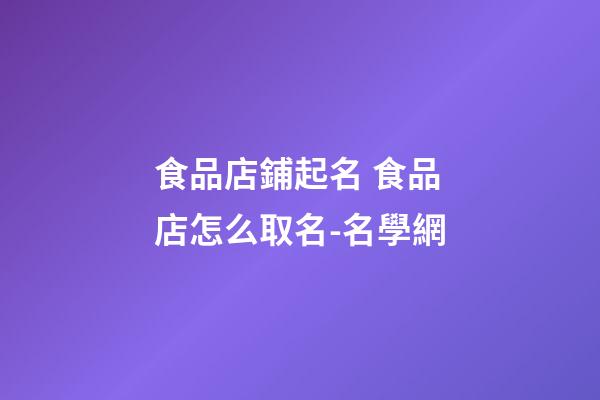 食品店鋪起名 食品店怎么取名-名學網